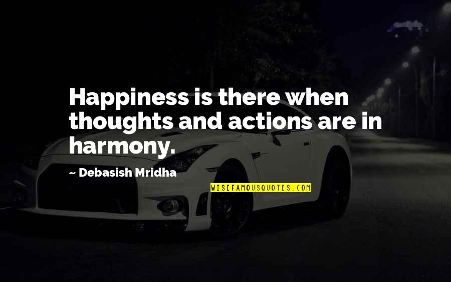 Actions And Love Quotes By Debasish Mridha: Happiness is there when thoughts and actions are