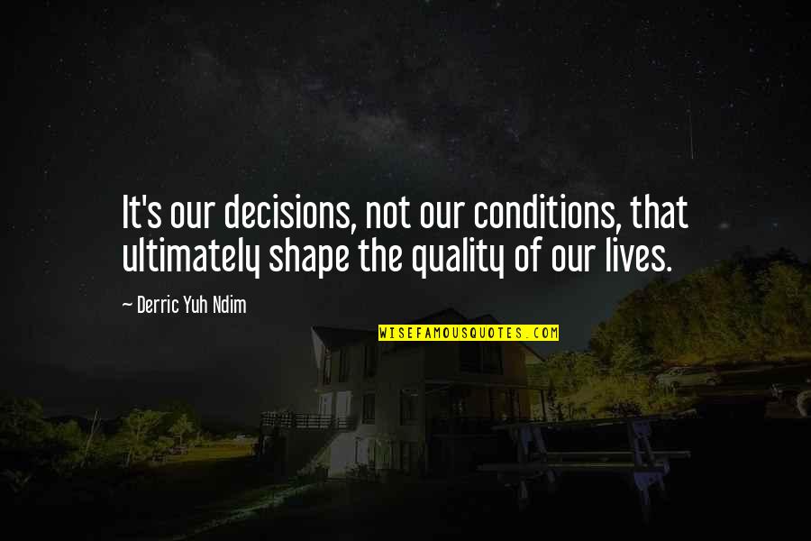 Actions As An Inspiration Quotes By Derric Yuh Ndim: It's our decisions, not our conditions, that ultimately