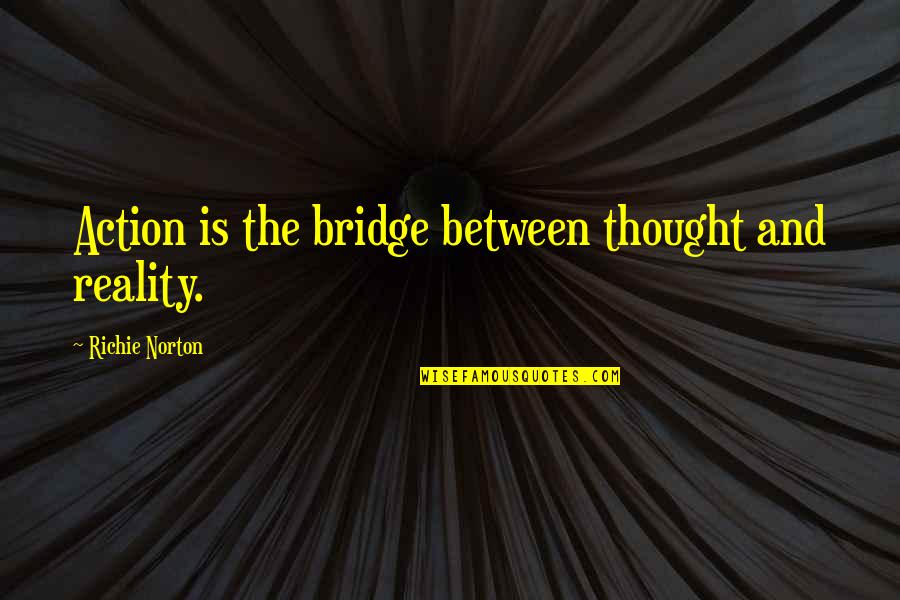 Actions As An Inspiration Quotes By Richie Norton: Action is the bridge between thought and reality.