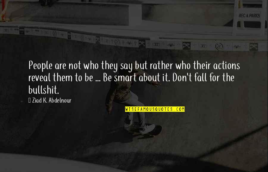 Actions Say It All Quotes By Ziad K. Abdelnour: People are not who they say but rather