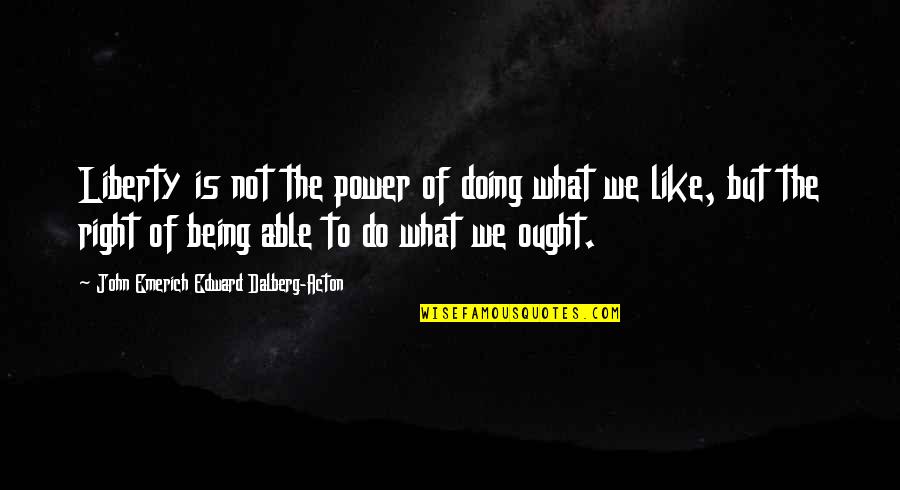 Acton's Quotes By John Emerich Edward Dalberg-Acton: Liberty is not the power of doing what