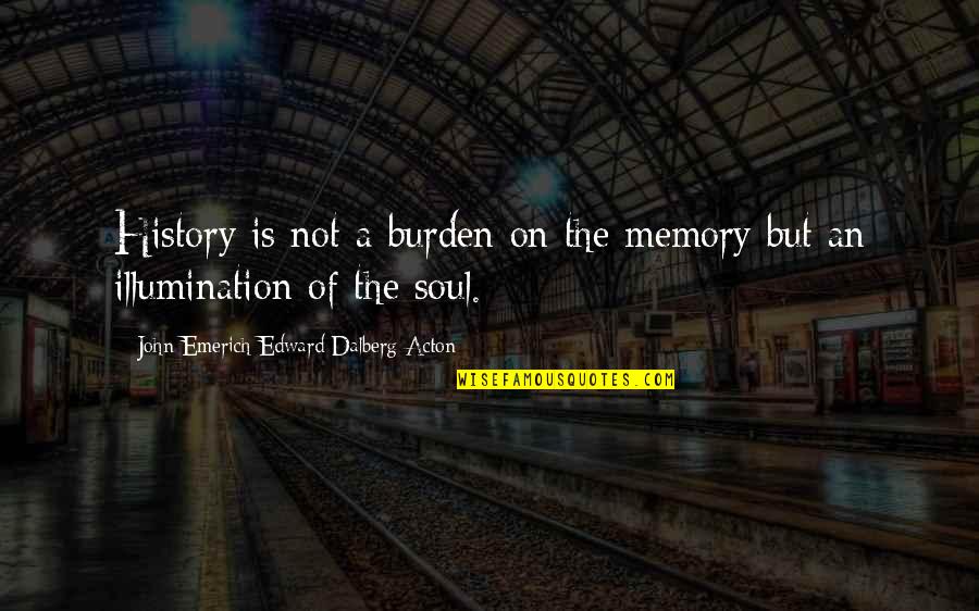 Acton's Quotes By John Emerich Edward Dalberg-Acton: History is not a burden on the memory