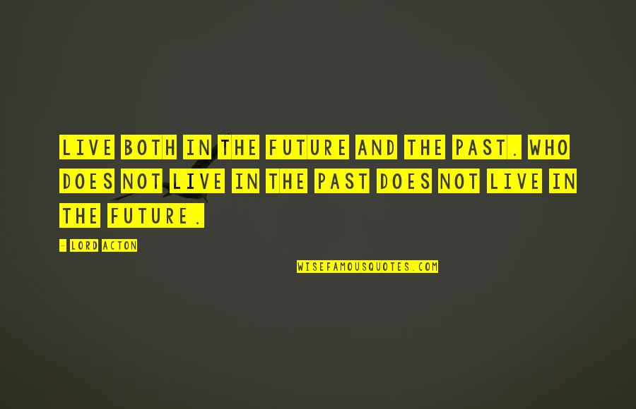 Acton's Quotes By Lord Acton: Live both in the future and the past.