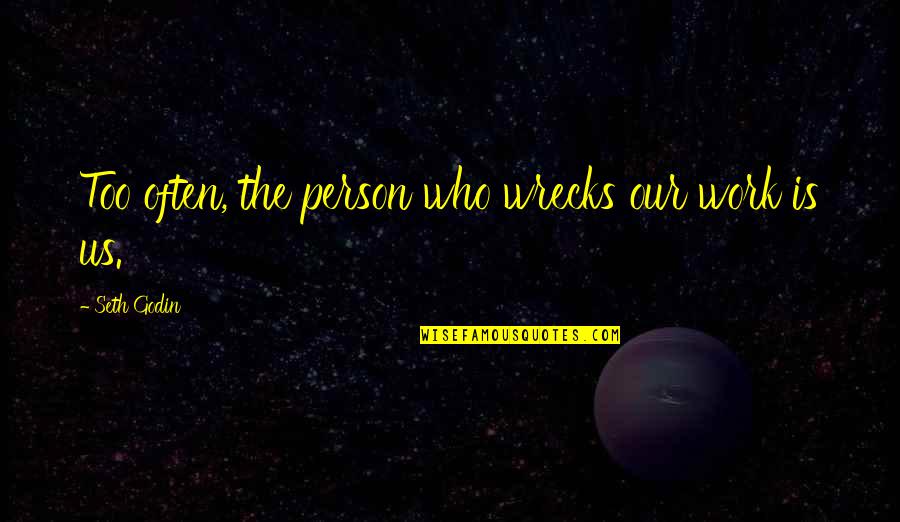 Actors Anonymous Quotes By Seth Godin: Too often, the person who wrecks our work