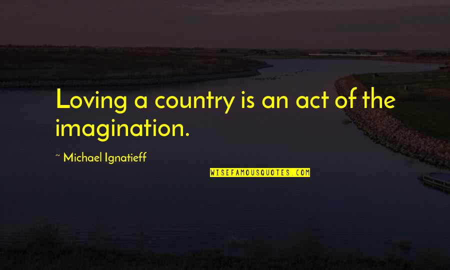 Actors Are Stupid Quotes By Michael Ignatieff: Loving a country is an act of the