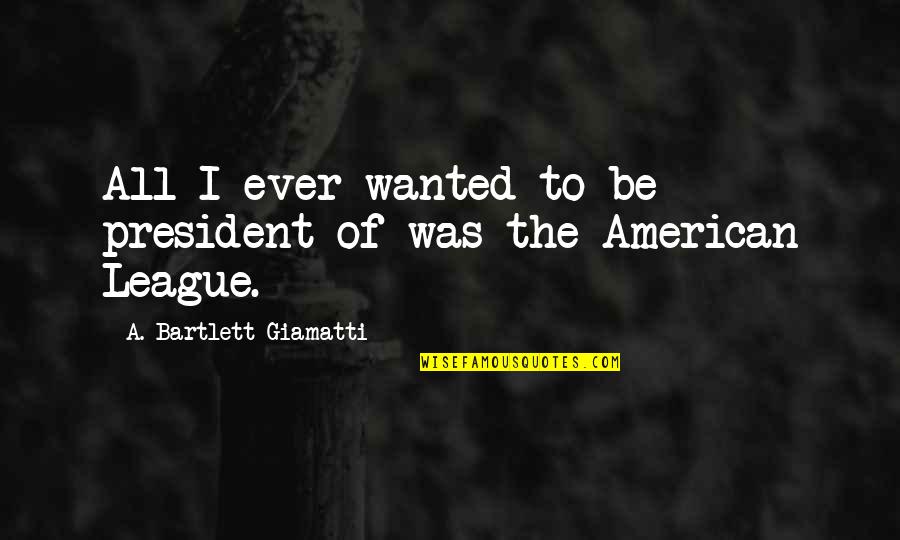 Acuden San Juan Quotes By A. Bartlett Giamatti: All I ever wanted to be president of