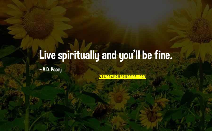 Ad Posey Quotes By A.D. Posey: Live spiritually and you'll be fine.