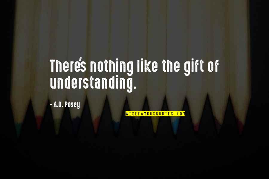 Ad Posey Quotes By A.D. Posey: There's nothing like the gift of understanding.