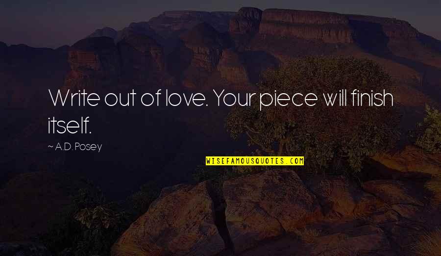 Ad Posey Quotes By A.D. Posey: Write out of love. Your piece will finish