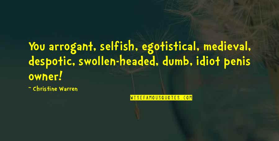Adakan Dengan Quotes By Christine Warren: You arrogant, selfish, egotistical, medieval, despotic, swollen-headed, dumb,