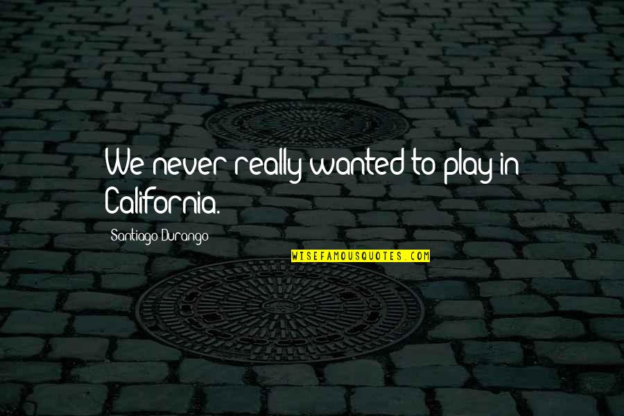 Adalgiza Delacruz Quotes By Santiago Durango: We never really wanted to play in California.