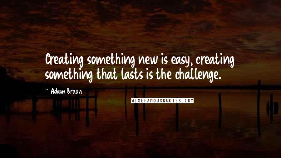 Adam Braun quotes: Creating something new is easy, creating something that lasts is the challenge.