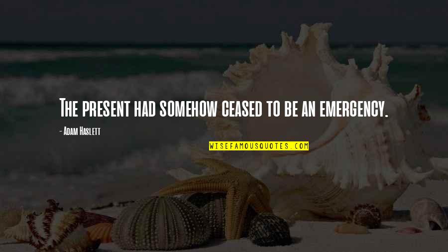 Adam Haslett Quotes By Adam Haslett: The present had somehow ceased to be an