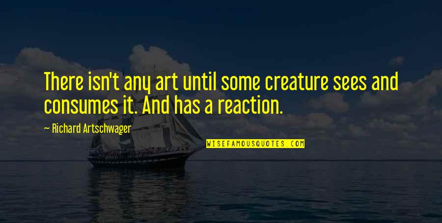 Adamsons Deal Quotes By Richard Artschwager: There isn't any art until some creature sees