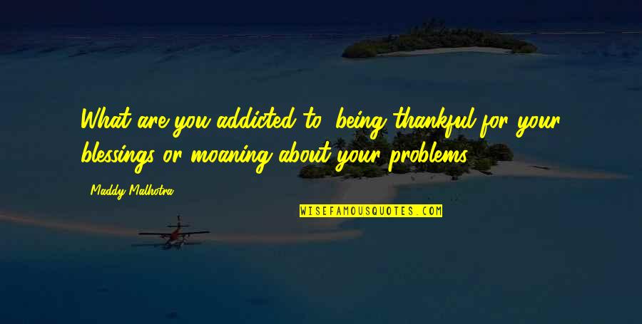 Addicted Life Quotes By Maddy Malhotra: What are you addicted to: being thankful for