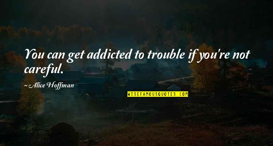 Addiction To Quotes By Alice Hoffman: You can get addicted to trouble if you're