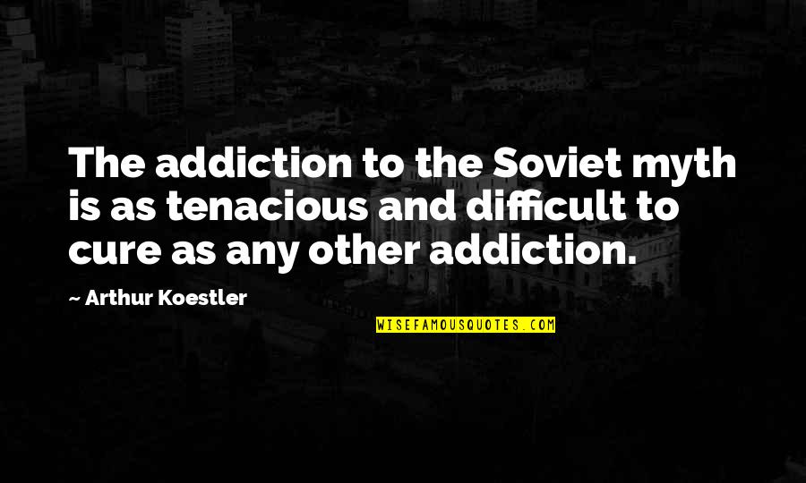 Addiction To Quotes By Arthur Koestler: The addiction to the Soviet myth is as