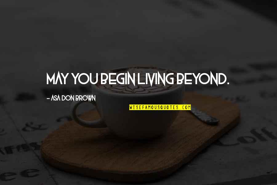 Addiction To Quotes By Asa Don Brown: May you begin living beyond.