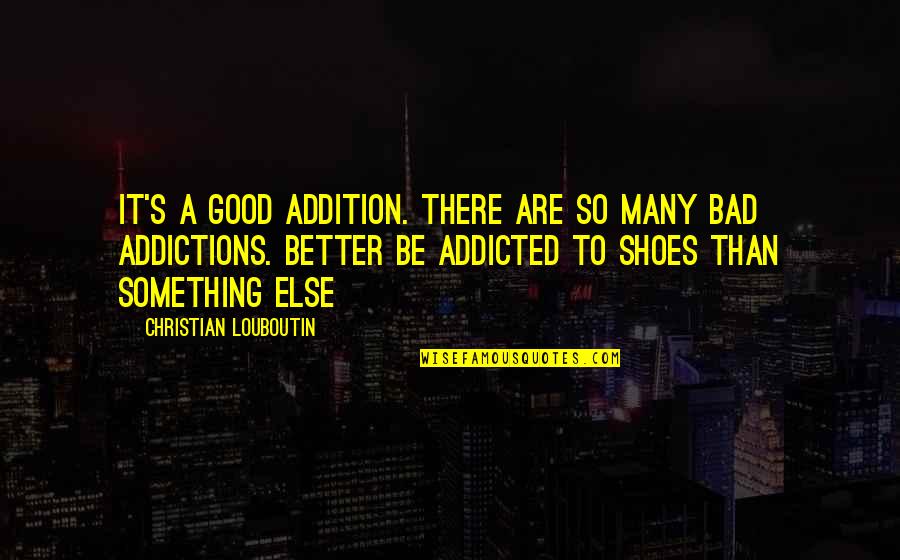 Addiction To Quotes By Christian Louboutin: It's a good addition. There are so many