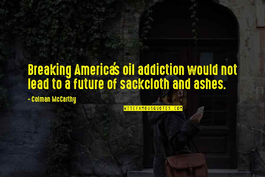 Addiction To Quotes By Colman McCarthy: Breaking America's oil addiction would not lead to