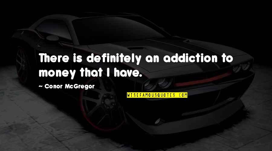Addiction To Quotes By Conor McGregor: There is definitely an addiction to money that