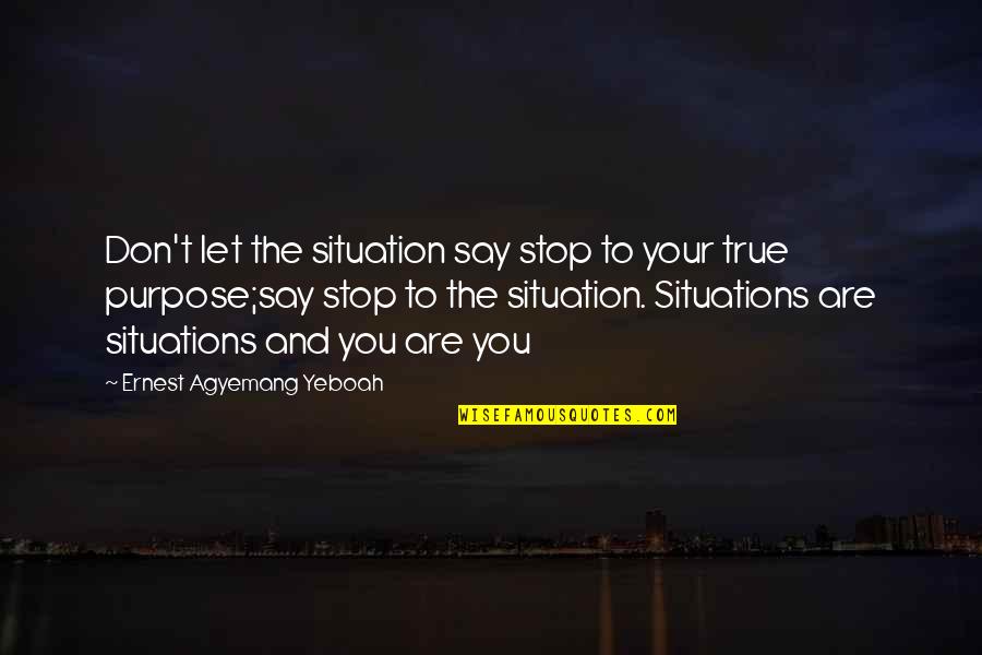 Addiction To Quotes By Ernest Agyemang Yeboah: Don't let the situation say stop to your