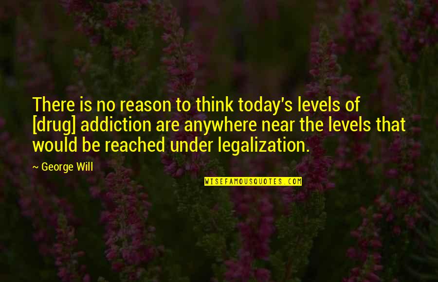 Addiction To Quotes By George Will: There is no reason to think today's levels
