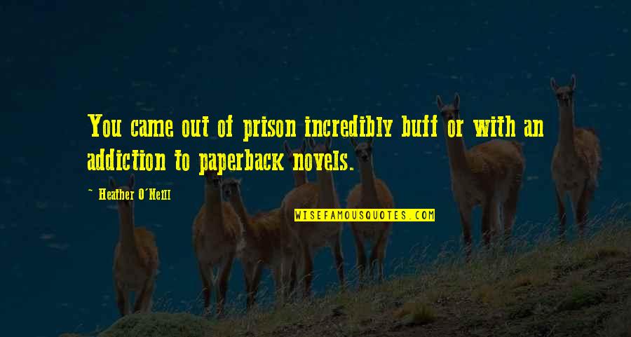 Addiction To Quotes By Heather O'Neill: You came out of prison incredibly buff or