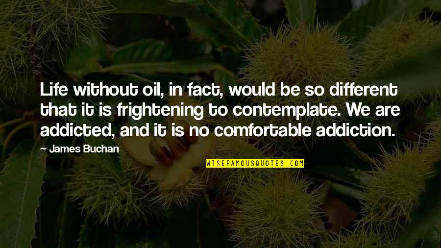 Addiction To Quotes By James Buchan: Life without oil, in fact, would be so