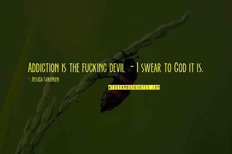 Addiction To Quotes By Jessica Sorensen: Addiction is the fucking devil - I swear