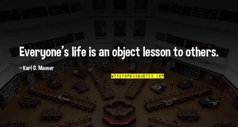 Addiction To Quotes By Karl G. Maeser: Everyone's life is an object lesson to others.