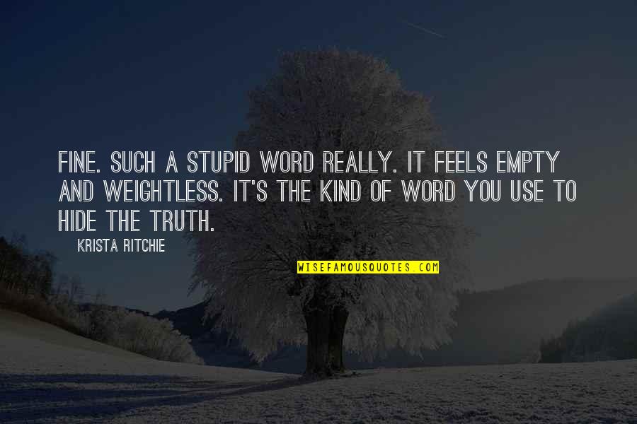 Addiction To Quotes By Krista Ritchie: Fine. Such a stupid word really. It feels