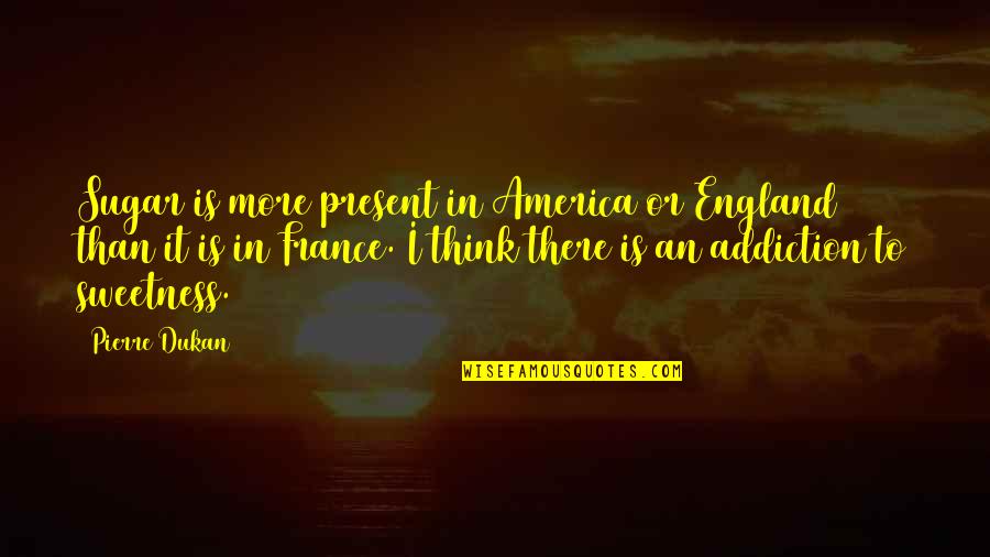 Addiction To Quotes By Pierre Dukan: Sugar is more present in America or England