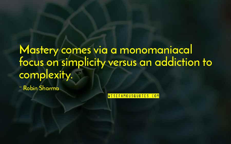 Addiction To Quotes By Robin Sharma: Mastery comes via a monomaniacal focus on simplicity
