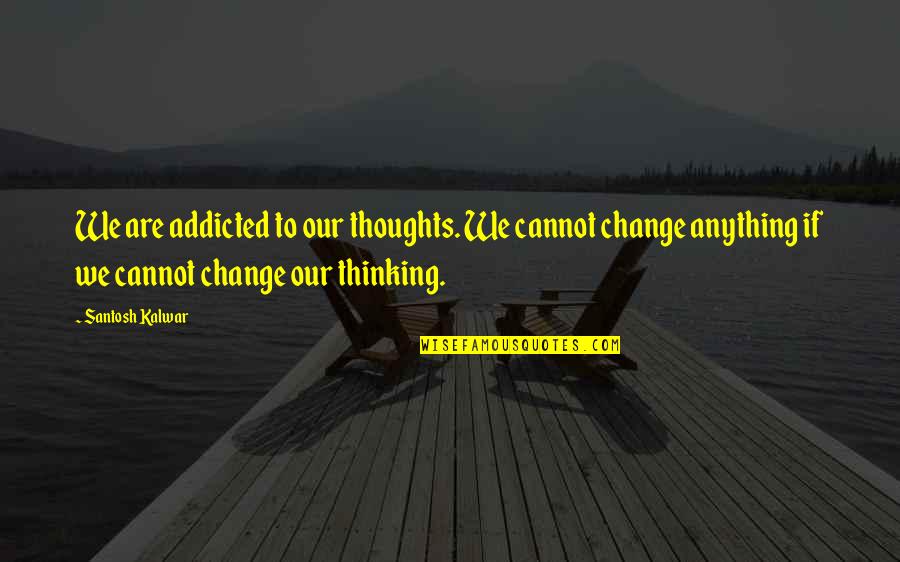 Addiction To Quotes By Santosh Kalwar: We are addicted to our thoughts. We cannot