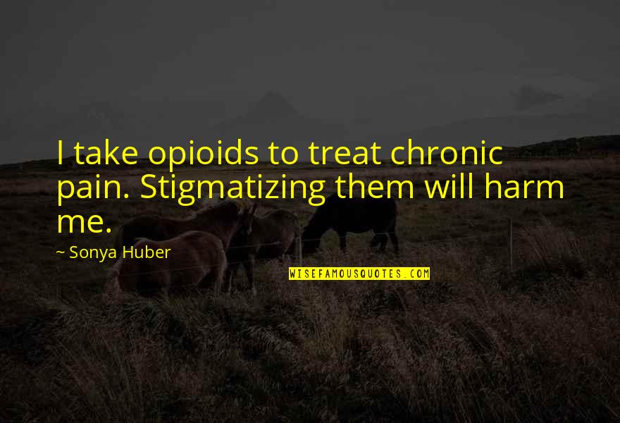 Addiction To Quotes By Sonya Huber: I take opioids to treat chronic pain. Stigmatizing
