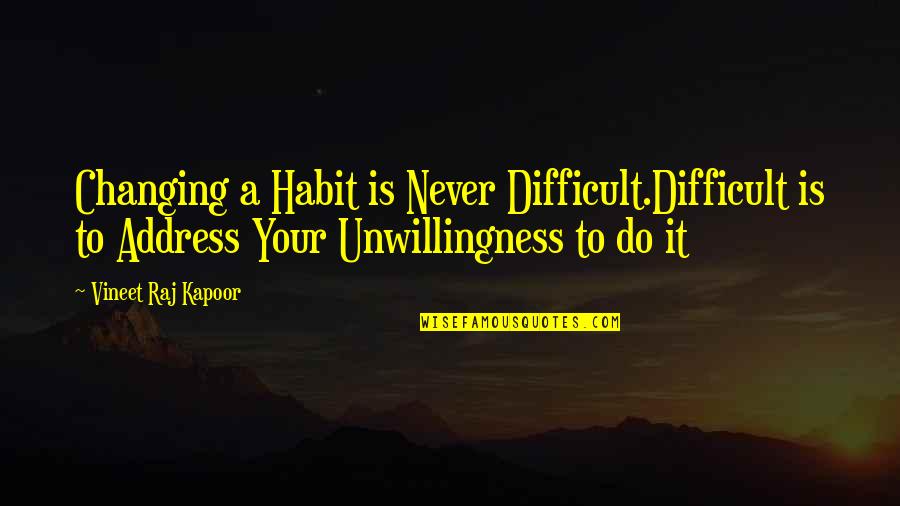 Addiction To Quotes By Vineet Raj Kapoor: Changing a Habit is Never Difficult.Difficult is to