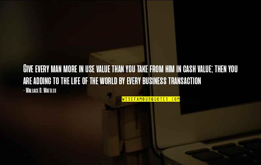 Adding Value To Your Life Quotes By Wallace D. Wattles: Give every man more in use value than