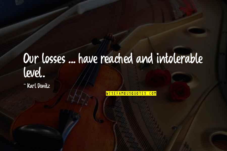 Addinsell Richard Quotes By Karl Donitz: Our losses ... have reached and intolerable level.