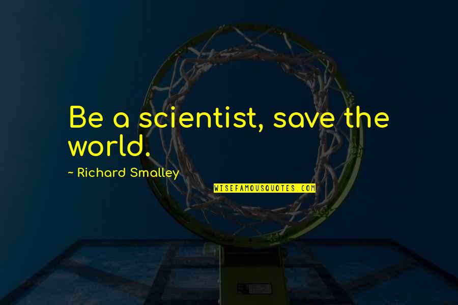 Addinsell Richard Quotes By Richard Smalley: Be a scientist, save the world.