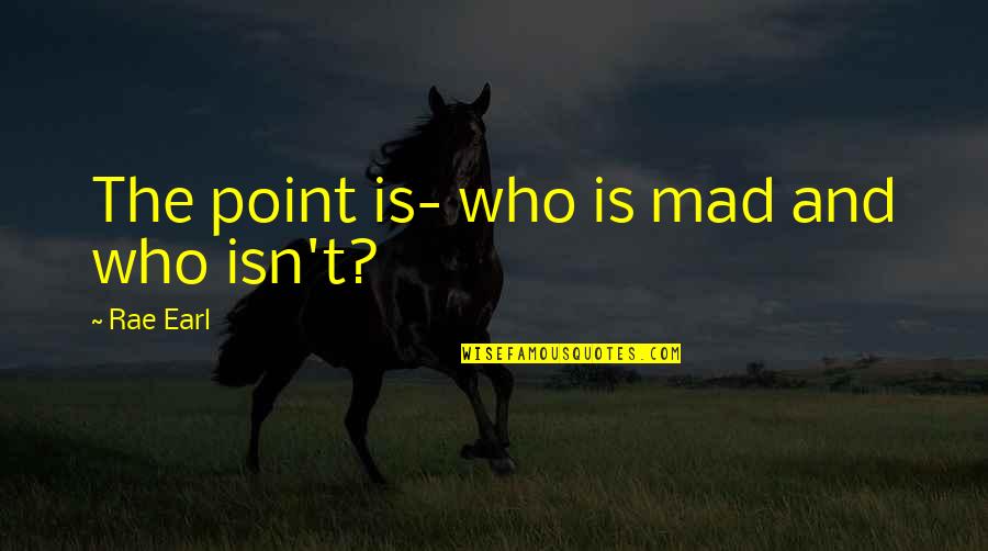 Adelyn Rae Quotes By Rae Earl: The point is- who is mad and who