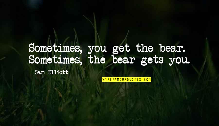 Adenine Quotes By Sam Elliott: Sometimes, you get the bear. Sometimes, the bear