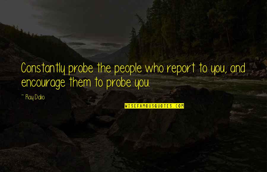 Adequada Sinonimo Quotes By Ray Dalio: Constantly probe the people who report to you,