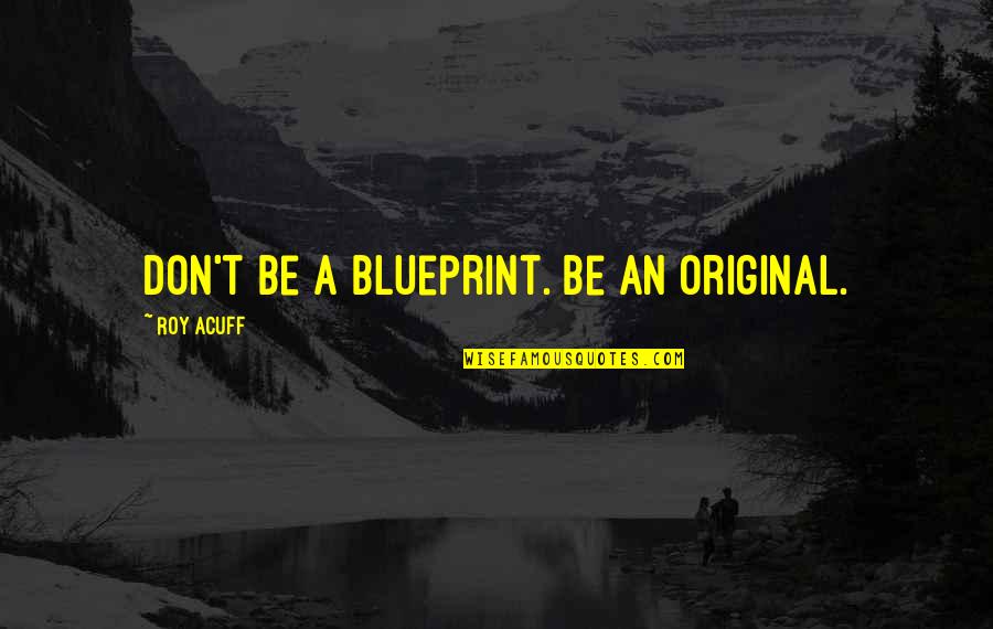 Adhd Love Quotes By Roy Acuff: Don't be a blueprint. Be an original.