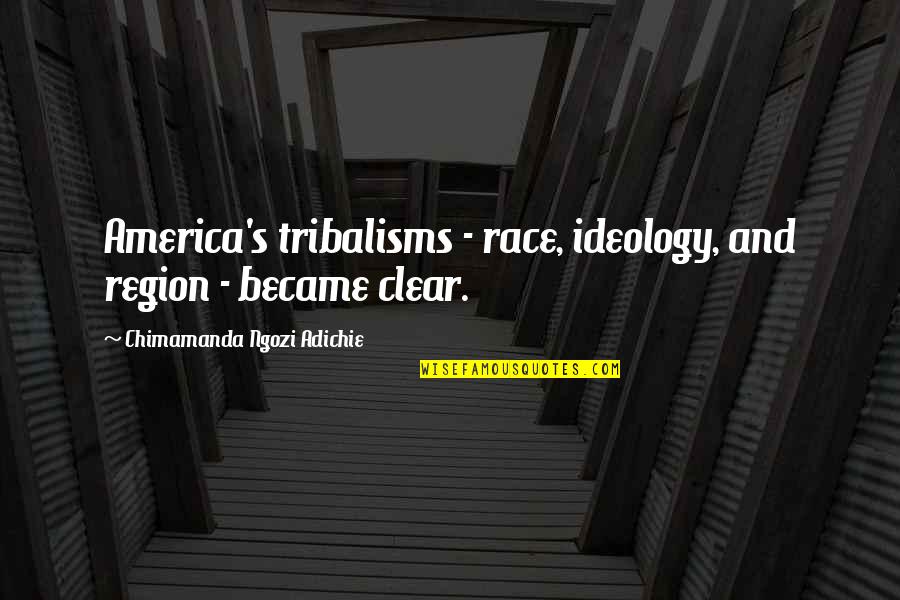 Adichie Chimamanda Ngozi Quotes By Chimamanda Ngozi Adichie: America's tribalisms - race, ideology, and region -