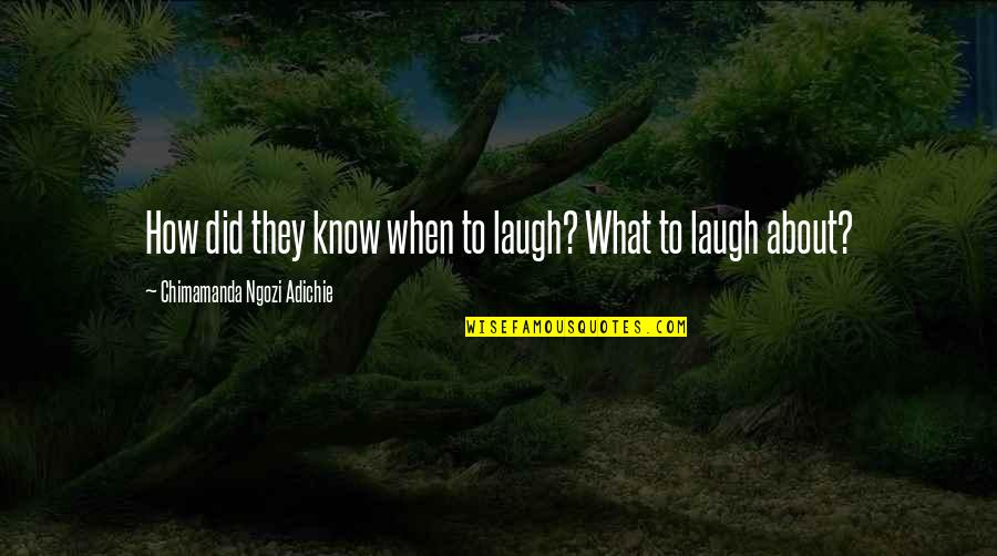 Adichie Chimamanda Ngozi Quotes By Chimamanda Ngozi Adichie: How did they know when to laugh? What