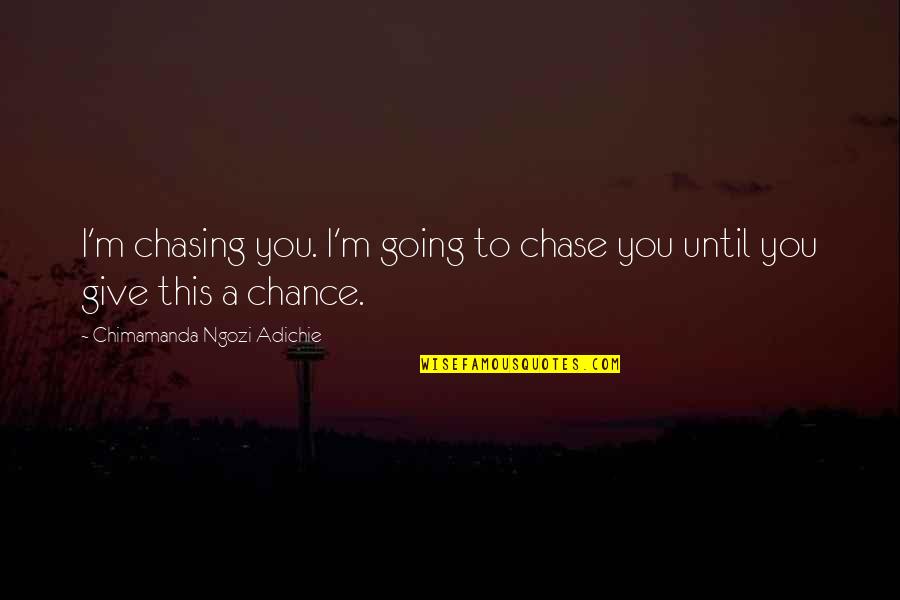 Adichie Love Quotes By Chimamanda Ngozi Adichie: I'm chasing you. I'm going to chase you