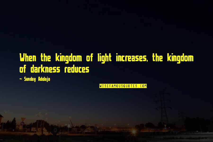 Adicta Al Quotes By Sunday Adelaja: When the kingdom of light increases, the kingdom