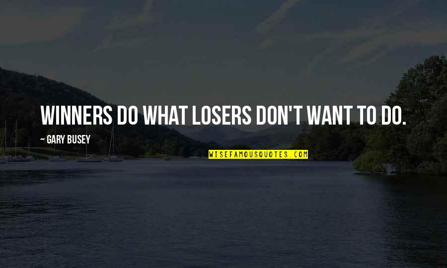 Adjetivos Comparativos Quotes By Gary Busey: Winners do what losers don't want to do.