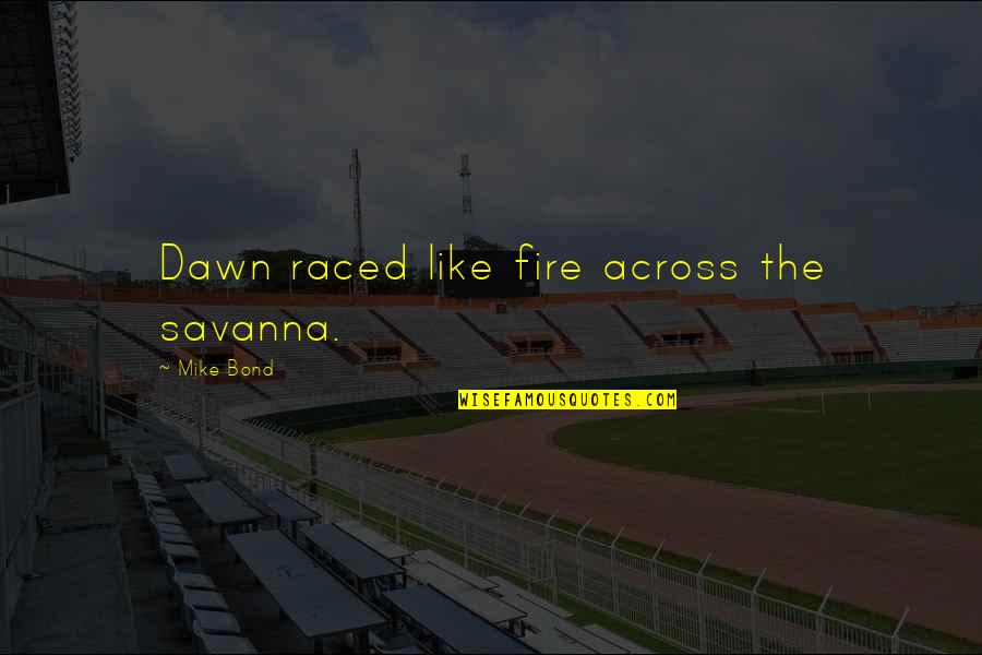 Adjourn Synonym Quotes By Mike Bond: Dawn raced like fire across the savanna.